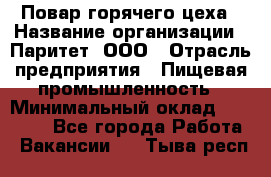 Повар горячего цеха › Название организации ­ Паритет, ООО › Отрасль предприятия ­ Пищевая промышленность › Минимальный оклад ­ 28 000 - Все города Работа » Вакансии   . Тыва респ.